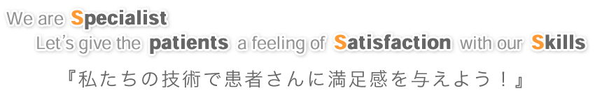 私たちの技術で患者さんに満足感を与えよう